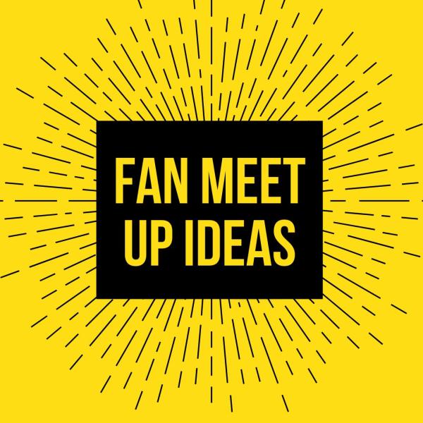 Fan Meet Up Ideas