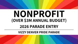 Nonprofit OVER $3Million Parade Entry - 2026 Vizzy Denver Pride Parade
