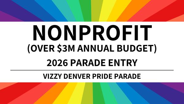 Nonprofit OVER $3Million Parade Entry - 2026 Vizzy Denver Pride Parade