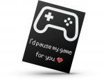 I'd Pause My Game For You - Blank Card