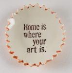 Tiny plate with "Home is Where Your Art Is"