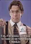 Office Space Movie Bill I Need You To Come In Ummkay? Refrigerator Magnet UNUSED
