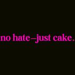 no hate&mdash;just cake.