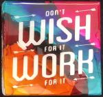 Don't Wish for it Work for it