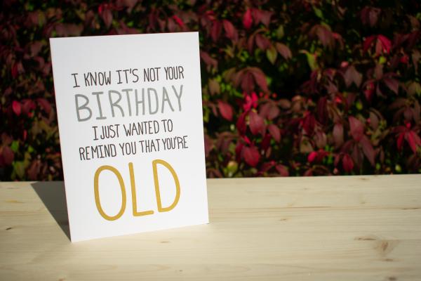 I Know It's Not Your Birthday I Just Wanted To Remind You That You're Old 5"x7" blank letterpress greeting card picture