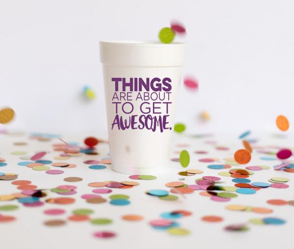 Things are About to Get Awesome Styrofoam Cups