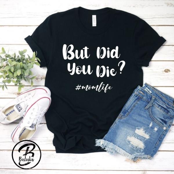 But Did you Die? mom life T-shirt picture