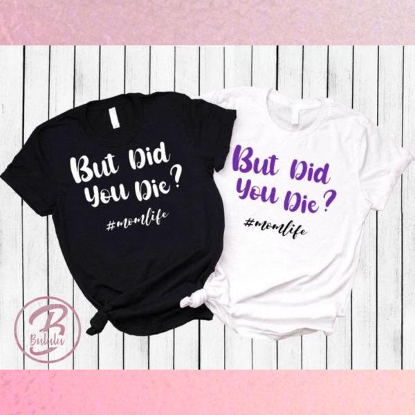 But Did you Die? mom life T-shirt picture