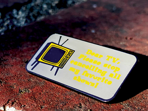 “Dear TV, please stop cancelling my favorite shows” Oversized 1.5-Inch Hard Enamel Pin