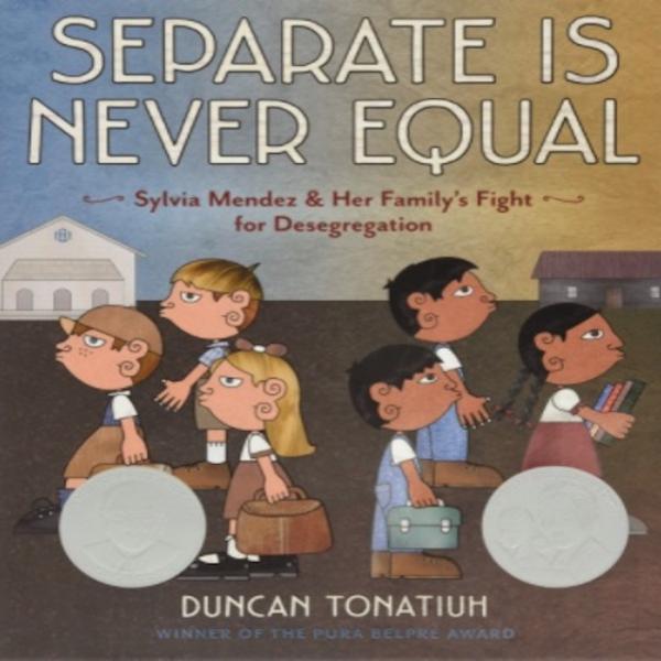 Separate Is Never Equal: Sylvia Mendez and Her Family’s Fight for Desegregation by Duncan Tonatiuh