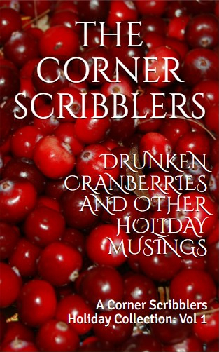 Drunken Cranberries and other Holiday Musings: A Corner Scribblers Holiday Collection
