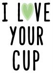 I Love Your Cup