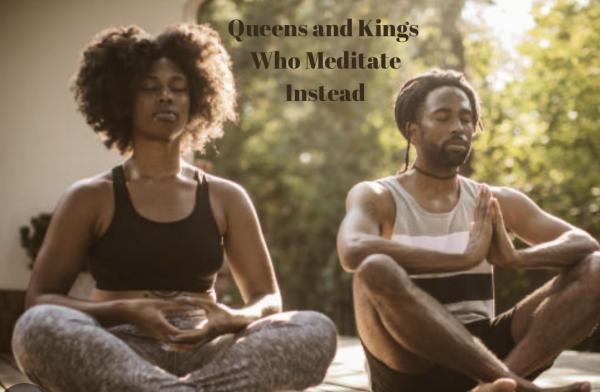Queens and Kings Who Meditate Instead