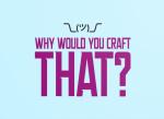 Why Would You Craft THAT?